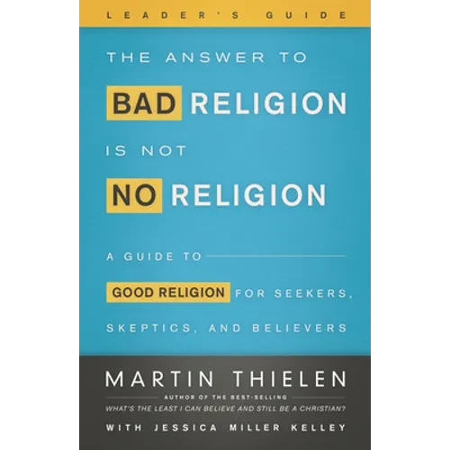 The Answer to Bad Religion Is Not No Religion- -Leader's Guide: A Guide to Good Religion for Seekers, Skeptics, and Believers - Paperback