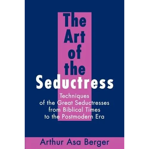 The Art of the Seductress: Techniques of the Great Seductresses from Biblical Times to the Postmodern Era