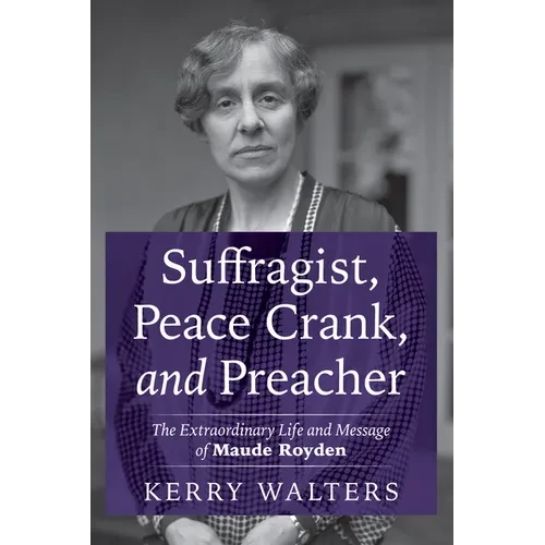 Suffragist, Peace Crank, and Preacher: The Extraordinary Life and Message of Maude Royden - Hardcover