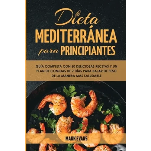 Dieta Mediterránea Para Principiantes: Guía Completa Con 60 Deliciosas Recetas Y Un Plan De Comidas De 7 Días Para Bajar De Peso De La Manera Más Salu - Paperback