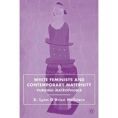 White Feminists and Contemporary Maternity: Purging Matrophobia - Hardcover - IBook Store