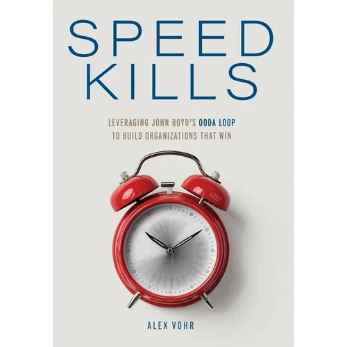 Speed Kills: Leveraging John Boyd's OODA Loop to Build Organizations That Win - Hardcover