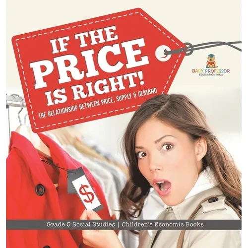 If the Price is Right!: The Relationship Between Price, Supply & Demand Grade 5 Social Studies Children's Economic Books - Hardcover