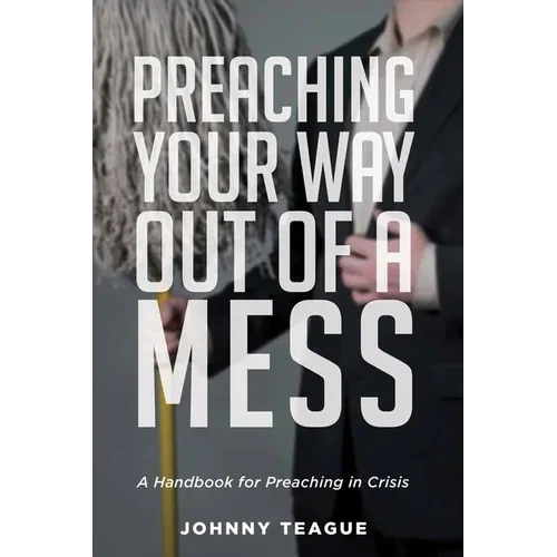 Preaching Your Way Out of a Mess: A Handbook for Preaching in a Crisis - Paperback