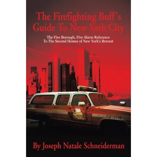 The Firefighting Buff's Guide to New York City: The Five Borough, Five Alarm Reference to the Second Homes of New York's Bravest - Paperback