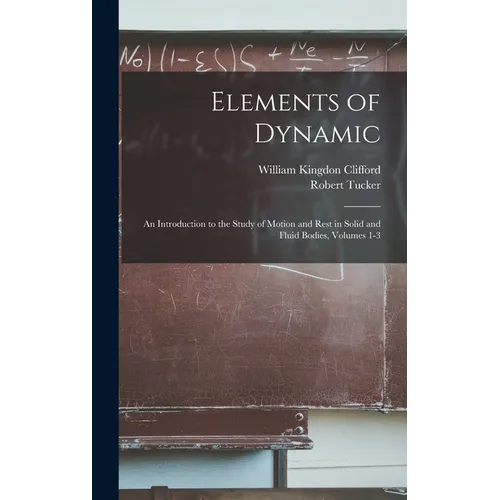 Elements of Dynamic: An Introduction to the Study of Motion and Rest in Solid and Fluid Bodies, Volumes 1-3 - Hardcover - IBook Store