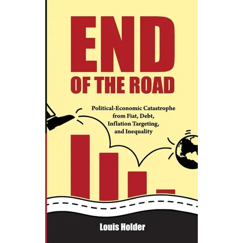 End Of The Road: Political-Economic Catastrophe From Fiat, Debt, Inflation Targeting and Inequality - Hardcover