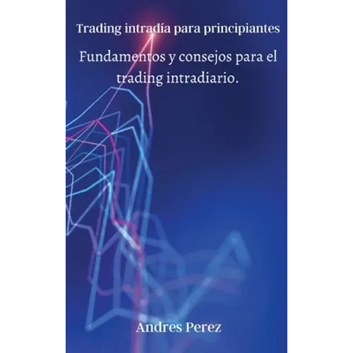 Trading intradía para principiantes: Fundamentos y consejos para el trading intradiario. - Hardcover