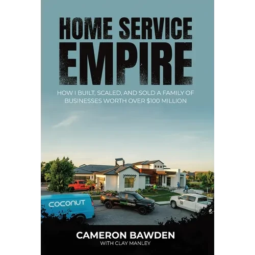 Home Service Empire: How I Built, Scaled, and Sold a Family of Businesses Worth Over $100 Million - Hardcover
