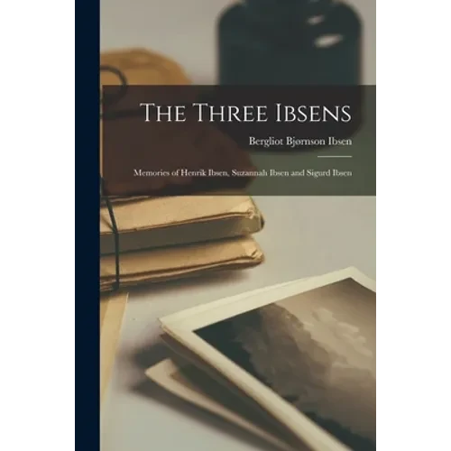 The Three Ibsens; Memories of Henrik Ibsen, Suzannah Ibsen and Sigurd Ibsen - Paperback
