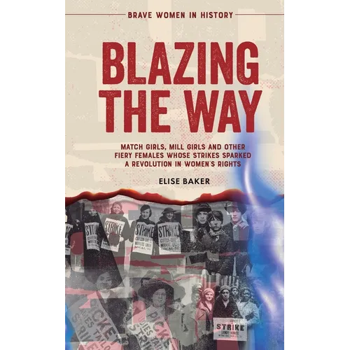 Blazing the Way: Match Girls, Mill Girls and Other Fiery Females Whose Strikes Sparked a Revolution in Women's Rights