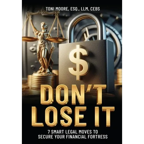 DON'T LOSE IT 7 Smart Legal Moves to Secure Your Financial Fortress - Hardcover