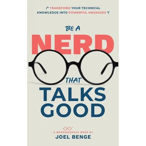 Be A Nerd That Talks Good: Transform Your Technical Knowledge into Powerful Messages - Hardcover