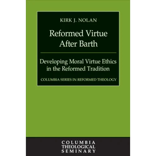 Reformed Virtue After Barth: Developing Moral Virture Ethics in the Reformed Tradition