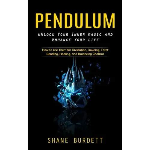 Pendulum: Unlock Your Inner Magic and Enhance Your Life (How to Use Them for Divination, Dowsing, Tarot Reading, Healing, and Balancing Chakras)