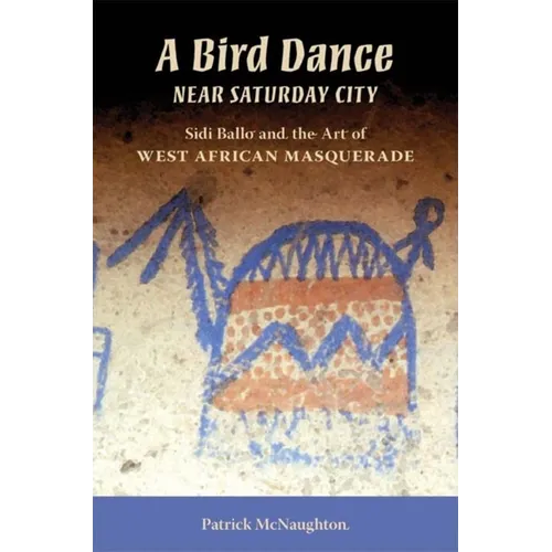 Bird Dance Near Saturday City: Sidi Ballo and the Art of West African Masquerade - Paperback - IBook Store