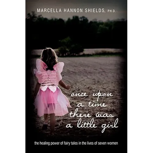 Once Upon a Time There Was a Little Girl: The Healing Power of Fairy Tales in the Lives of Seven Women
