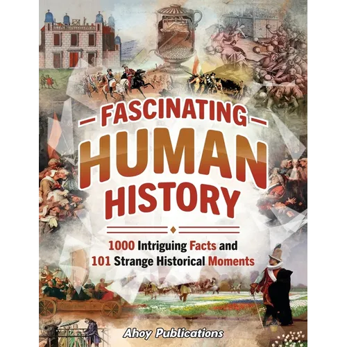 Fascinating Human History: 1000 Intriguing Facts and 101 Strange Historical Moments