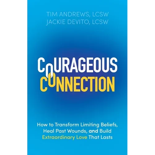 Courageous Connection: How to Transform Limiting Beliefs, Heal Past Wounds, and Build Extraordinary Love That Lasts - Paperback