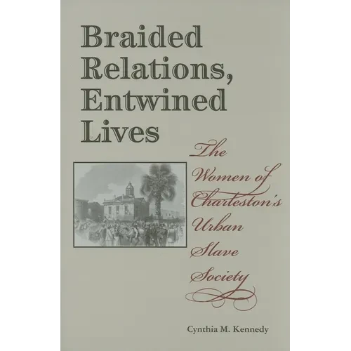 Braided Relations, Entwined Lives: The Women of Charleston's Urban Slave Society - Hardcover
