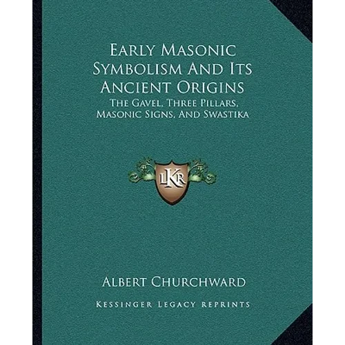 Early Masonic Symbolism And Its Ancient Origins: The Gavel, Three Pillars, Masonic Signs, And Swastika - Paperback