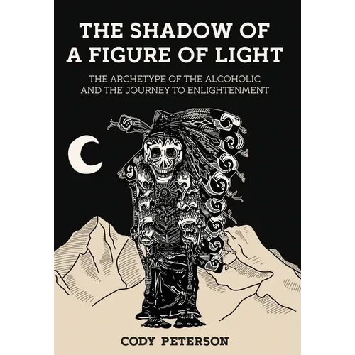 The Shadow of a Figure of Light: The Archetype of the Alcoholic and the Journey to Enlightenment - Hardcover