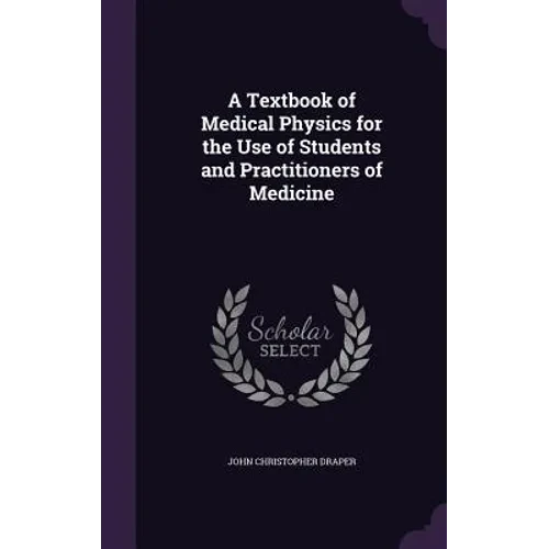 A Textbook of Medical Physics for the Use of Students and Practitioners of Medicine - Hardcover
