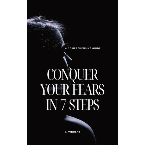 Conquer Your Fears in 7 Steps: A Comprehensive Guide - Hardcover