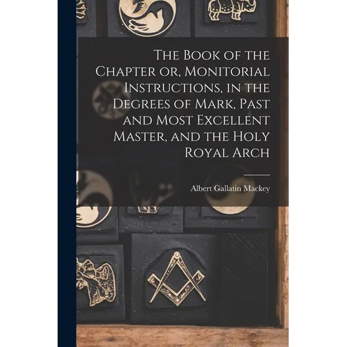 The Book of the Chapter or, Monitorial Instructions, in the Degrees of Mark, Past and Most Excellent Master, and the Holy Royal Arch - Paperback - IBook Store