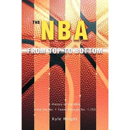 The NBA From Top to Bottom: A History of the NBA, From the No. 1 Team Through No. 1,153
