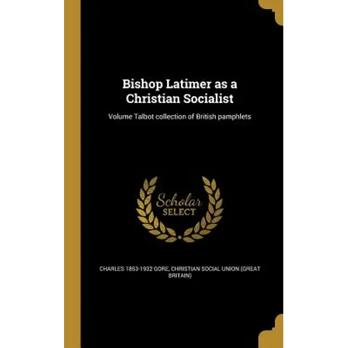 Bishop Latimer as a Christian Socialist; Volume Talbot collection of British pamphlets
