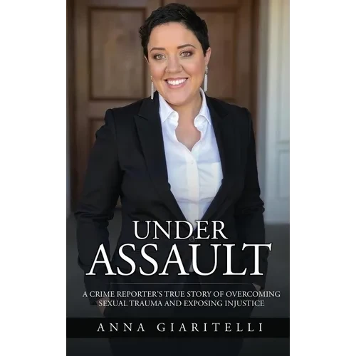 Under Assault: A Crime Reporter's True Story Of Overcoming Sexual Trauma and Exposing Injustice - Hardcover