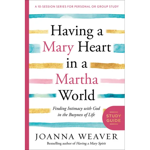 Having a Mary Heart in a Martha World Study Guide: Finding Intimacy with God in the Busyness of Life