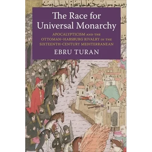The Race for Universal Monarchy: Apocalypticism and the Ottoman-Habsburg Rivalry in the Sixteenth-Century Mediterranean - Paperback