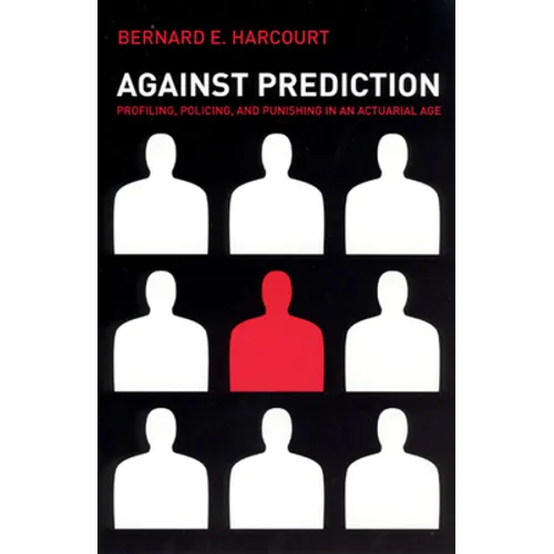Against Prediction: Profiling, Policing, and Punishing in an Actuarial Age - Paperback - IBook Store