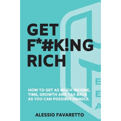 Get F*#k!ng Rich: How To Get As Much Income, Time, Growth And Tax Back As You Can Possibly Handle. - Paperback - IBook Store