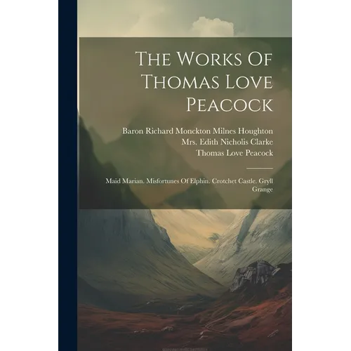 The Works Of Thomas Love Peacock: Maid Marian. Misfortunes Of Elphin. Crotchet Castle. Gryll Grange - Paperback - IBook Store