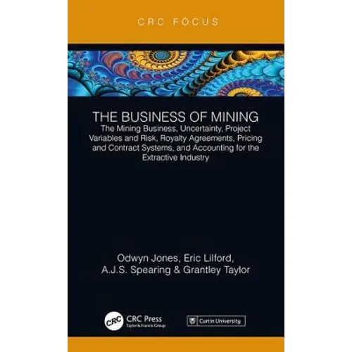The Business of Mining: The Mining Business, Uncertainty, Project Variables and Risk, Royalty Agreements, Pricing and Contract Systems, and Accounting - Hardcover