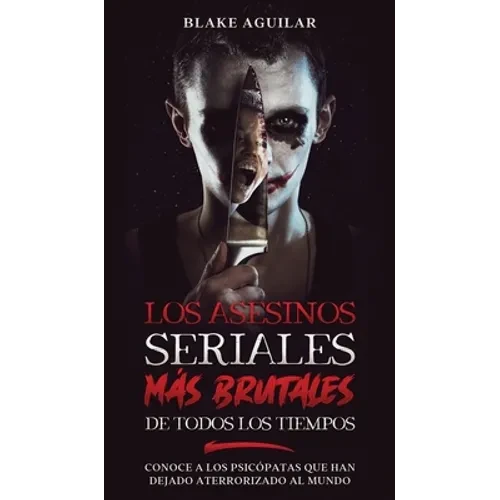 Los Asesinos Seriales más Brutales de Todos los Tiempos: Conoce a los Psicópatas que han Dejado Aterrorizado al Mundo - Hardcover