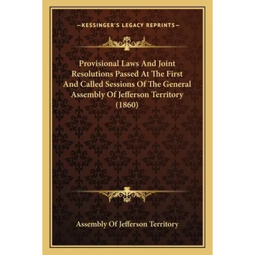 Provisional Laws And Joint Resolutions Passed At The First And Called Sessions Of The General Assembly Of Jefferson Territory (1860) - Paperback