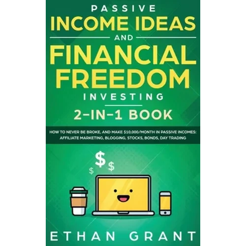 Passive Income Ideas And Financial Freedom Investing, 2 in 1 Book: How to Never Be Broke, and Make $10,000/Month in Passive Incomes: Affiliate Marketi - Hardcover