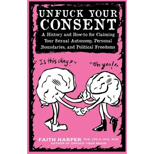 Unfuck Your Consent: A History and How-To for Claiming Your Sexual Autonomy, Personal Boundaries, and Political Freedoms - Paperback