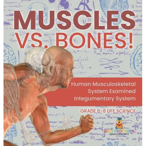 Muscles vs. Bones! Human Musculoskeletal System Examined Integumentary System Grade 6-8 Life Science - Hardcover