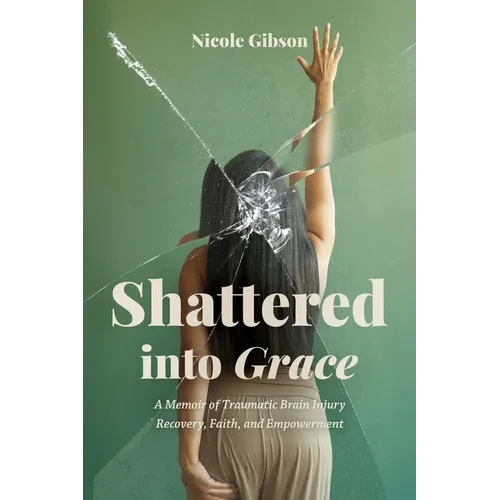 Shattered into Grace: A Memoir of Traumatic Brain Injury Recovery, Faith, and Empowerment - Paperback - IBook Store