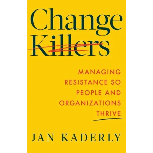 Change Killers: Managing Resistance So People and Organizations Thrive - Paperback