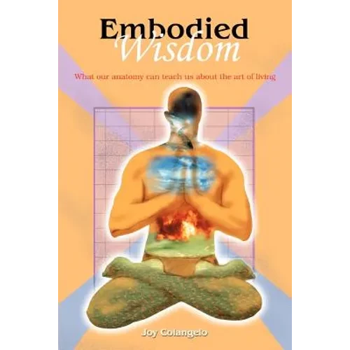 Embodied Wisdom: What our anatomy can teach us about the art of living - Paperback