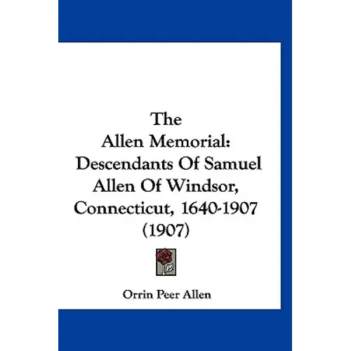 The Allen Memorial: Descendants Of Samuel Allen Of Windsor, Connecticut, 1640-1907 (1907) - Hardcover