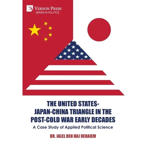 The United States-Japan-China Triangle in the Post-Cold War Early Decades: A Case Study of Applied Political Science - Hardcover