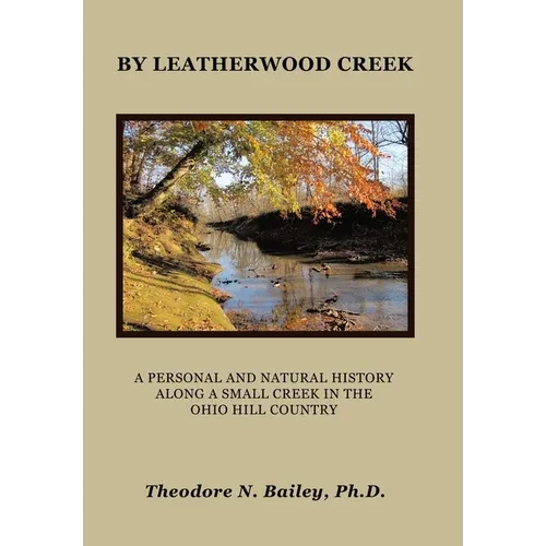 By Leatherwood Creek: A Personal and Natural History Along a Small Creek in the Ohio Hill Country - Hardcover