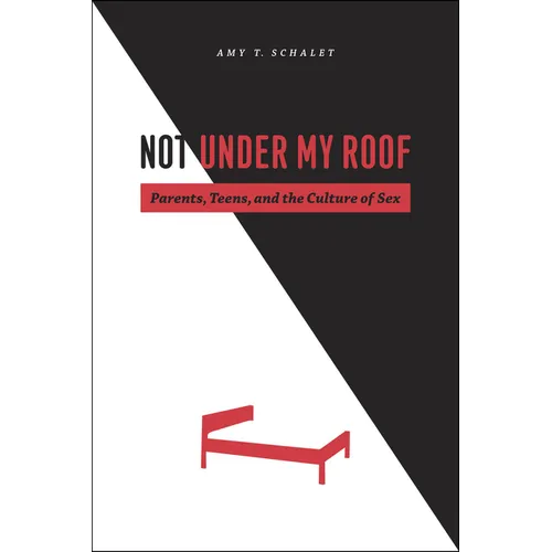 Not Under My Roof: Parents, Teens, and the Culture of Sex - Paperback - IBook Store